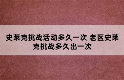 史莱克挑战活动多久一次 老区史莱克挑战多久出一次